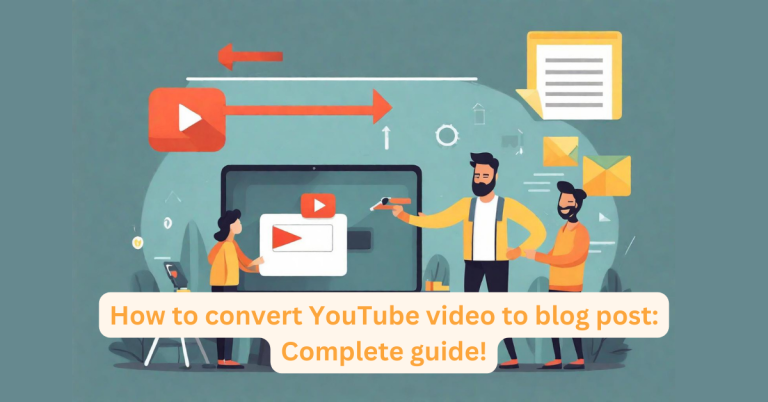 How to convert YouTube video to blog post: Complete guide!